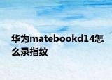 華為matebookd14怎么錄指紋