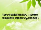 450g牛奶吐司面包配方（450克土司面包做法 怎樣做450g吐司面包）