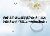 肉皮凍的做法最正宗的做法（皮凍的做法介紹 只需11個步驟就搞定）