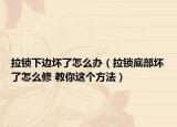 拉鎖下邊壞了怎么辦（拉鎖底部壞了怎么修 教你這個方法）