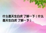 什么是天生白虎 了解一下（什么是天生白虎 了解一下）