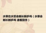 水草在水里會越長越多嗎（水草會越長越多嗎 請看回答）