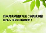 舊家具油漆翻新方法（家具油漆翻新技巧 原來這樣翻新的）