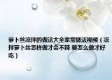 蘿卜絲涼拌的做法大全家常做法視頻（涼拌蘿卜絲怎樣做才會(huì)不辣 要怎么做才好吃）