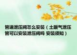 管道泄壓閥怎么安裝（土暖氣泄壓管可以安裝泄壓閥嗎 安裝須知）
