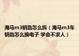 海馬m3鑰匙怎么拆（海馬m3車鑰匙怎么換電子 學(xué)會(huì)不求人）