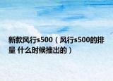 新款風(fēng)行s500（風(fēng)行s500的排量 什么時(shí)候推出的）
