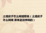 土墻房子怎么糊墻壁紙（土墻房子怎么糊墻 原來是這樣糊的）