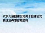 六歲兒童自律公式關(guān)于自律公式的這三件事你知道嗎
