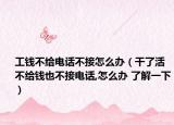 工錢不給電話不接怎么辦（干了活不給錢也不接電話,怎么辦 了解一下）