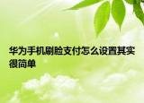 華為手機刷臉支付怎么設置其實很簡單