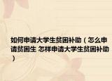 如何申請大學(xué)生貧困補助（怎么申請貧困生 怎樣申請大學(xué)生貧困補助）