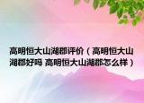 高明恒大山湖郡評(píng)價(jià)（高明恒大山湖郡好嗎 高明恒大山湖郡怎么樣）
