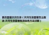 更改套餐次月生效（次月生效套餐怎么取消 次月生效套餐取消業(yè)務方法詳解）