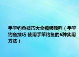 手竿釣魚技巧大全視頻教程（手竿釣魚技巧 使用手竿釣魚的6種實(shí)用方法）