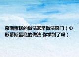 慕斯蛋糕的做法家常做法竅門（心形慕斯蛋糕的做法 你學(xué)到了嗎）