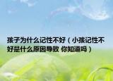 孩子為什么記性不好（小孩記性不好是什么原因?qū)е?你知道嗎）