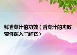 鮮香菜汁的功效（香菜汁的功效 帶你深入了解它）