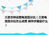 三星怎樣設(shè)置電池百分比（三星電池百分比怎么設(shè)置 操作步驟是什么）