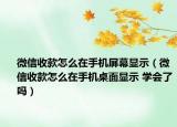 微信收款怎么在手機(jī)屏幕顯示（微信收款怎么在手機(jī)桌面顯示 學(xué)會了嗎）