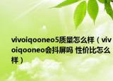 vivoiqooneo5質(zhì)量怎么樣（vivoiqooneo會抖屏嗎 性價比怎么樣）