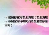 qq的儲存空間怎么清理（怎么清理qq存儲空間 手機QQ怎么清理存儲空間）