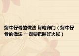 烤牛仔骨的做法 烤箱竅門（烤牛仔骨的做法 一定要把握好火候）