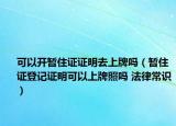 可以開暫住證證明去上牌嗎（暫住證登記證明可以上牌照嗎 法律常識）