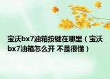 寶沃bx7油箱按鍵在哪里（寶沃bx7油箱怎么開(kāi) 不是很懂）