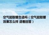 空氣能取暖合適嗎（空氣能取暖效果怎么樣 請看回答）