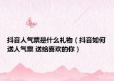 抖音人氣票是什么禮物（抖音如何送人氣票 送給喜歡的你）