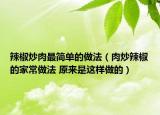 辣椒炒肉最簡單的做法（肉炒辣椒的家常做法 原來是這樣做的）