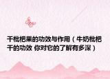 干枇杷果的功效與作用（牛奶枇杷干的功效 你對(duì)它的了解有多深）