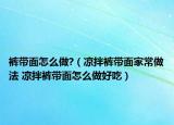 褲帶面怎么做?（涼拌褲帶面家常做法 涼拌褲帶面怎么做好吃）
