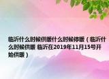 臨沂什么時候供暖什么時候停暖（臨沂什么時候供暖 臨沂在2019年11月15號開始供暖）