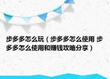 步多多怎么玩（步多多怎么使用 步多多怎么使用和賺錢攻略分享）