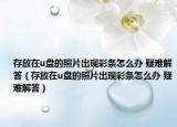 存放在u盤的照片出現(xiàn)彩條怎么辦 疑難解答（存放在u盤的照片出現(xiàn)彩條怎么辦 疑難解答）
