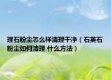 理石粉塵怎么樣清理干凈（石英石粉塵如何清理 什么方法）