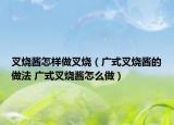 叉燒醬怎樣做叉燒（廣式叉燒醬的做法 廣式叉燒醬怎么做）
