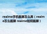 realme手機(jī)截屏怎么弄（realme怎么截屏 realme如何截屏）