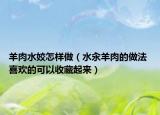 羊肉水姣怎樣做（水汆羊肉的做法 喜歡的可以收藏起來）
