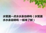 水管漏一點(diǎn)水水表也轉(zhuǎn)嗎（水管漏水水表會(huì)轉(zhuǎn)嗎 一起來(lái)了解）