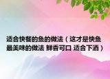 適合快餐的魚(yú)的做法（這才是快魚(yú)最美味的做法 鮮香可口 適合下酒）