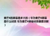 麥芒6的屏幕是多大的（華為麥芒6屏幕是什么材質(zhì) 華為麥芒6屏幕材質(zhì)像素詳解）