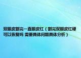 雙眼皮割完一直眼皮紅（割完雙眼皮紅硬可以恢復(fù)嗎 需要具體問題具體分析）