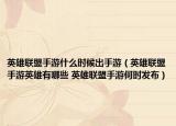 英雄聯(lián)盟手游什么時候出手游（英雄聯(lián)盟手游英雄有哪些 英雄聯(lián)盟手游何時發(fā)布）