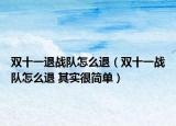 雙十一退戰(zhàn)隊怎么退（雙十一戰(zhàn)隊怎么退 其實很簡單）