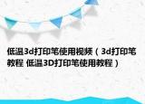 低溫3d打印筆使用視頻（3d打印筆教程 低溫3D打印筆使用教程）