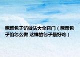 腌菜包子餡做法大全竅門（腌菜包子餡怎么做 這樣的包子最好吃）