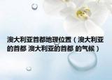 澳大利亞首都地理位置（澳大利亞的首都 澳大利亞的首都 的氣候）